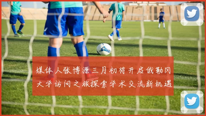 媒体人张博源三月初将开启俄勒冈大学访问之旅探索学术交流新机遇