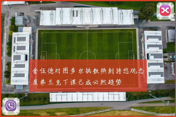 舍伍德对图多尔执教热刺持悲观态度弗兰克下课已成必然趋势