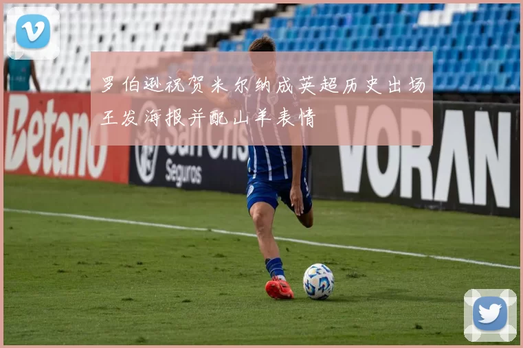 罗伯逊祝贺米尔纳成英超历史出场王发海报并配山羊表情