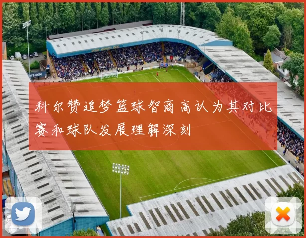 科尔赞追梦篮球智商高认为其对比赛和球队发展理解深刻
