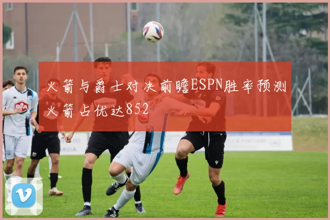 火箭与爵士对决前瞻ESPN胜率预测火箭占优达852