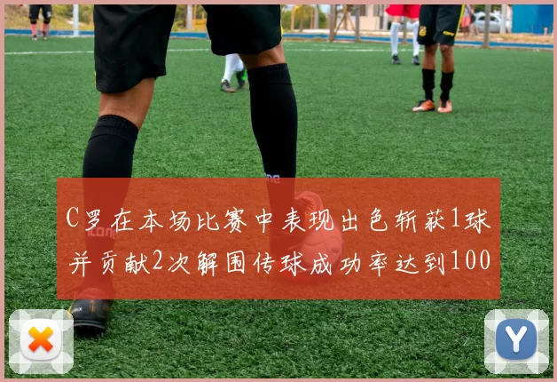 C罗在本场比赛中表现出色斩获1球并贡献2次解围传球成功率达到100