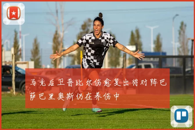 马竞后卫普比尔伤愈复出将对阵巴萨巴里奥斯仍在养伤中