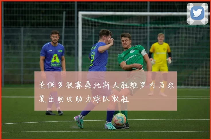 圣保罗联赛桑托斯大胜维罗内马尔复出助攻助力球队取胜