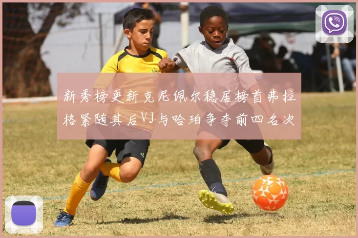 新秀榜更新克尼佩尔稳居榜首弗拉格紧随其后VJ与哈珀争夺前四名次