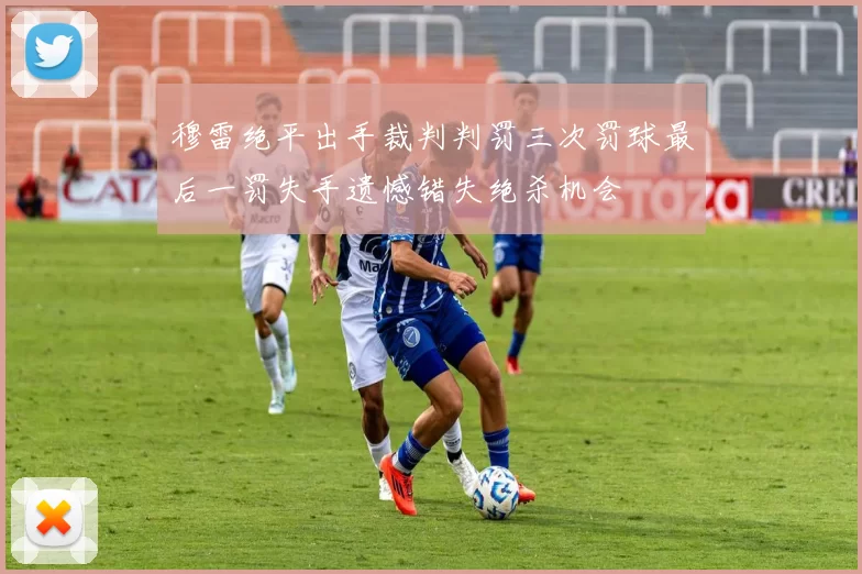 穆雷绝平出手裁判判罚三次罚球最后一罚失手遗憾错失绝杀机会