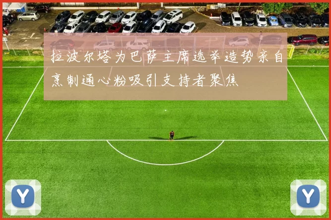 拉波尔塔为巴萨主席选举造势亲自烹制通心粉吸引支持者聚焦